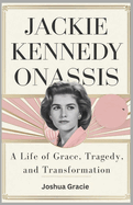 Jackie Kennedy Onassis: A Life of Grace, Tragedy, and Transformation: The Untold Story of the Iconic First Lady Who Redefined Elegance and Strength in America