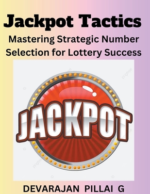 Jackpot Tactics: Mastering Strategic Number Selection for Lottery Success - G, Devarajan Pillai