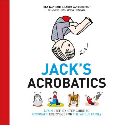 Jack's Acrobatics: A Fun Step-by-Step Guide to Acrobatic Exercises for the Whole Family - Taeymans, Rika, and Van Bouchout, Laura, and Duncan, Peter (Foreword by)