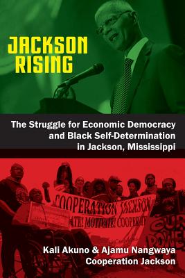 Jackson Rising: The Struggle for Economic Democracy and Black Selfdetermination in Jackson, Mississippi - Akuno, Kali (Editor), and Nangwaya, Ajamu (Editor)