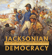 Jacksonian Democracy: The Life and Times of US President Andrew Jackson Grade 7 American History and Children's Biographies