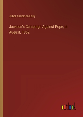 Jackson's Campaign Against Pope, in August, 1862 - Early, Jubal Anderson