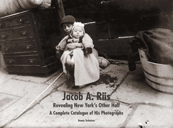 Jacob A. Riis: Revealing New York's Other Half: A Complete Catalogue of His Photographs