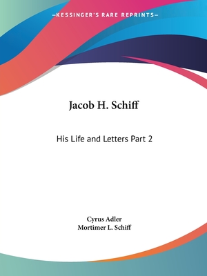 Jacob H. Schiff: His Life and Letters Part 2 - Adler, Cyrus, and Schiff, Mortimer L (Foreword by)