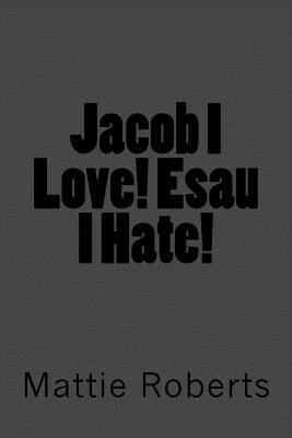 Jacob I Love! Esau I Hate! - Roberts, Mattie