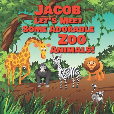 Jacob Let's Meet Some Adorable Zoo Animals!: Personalized Baby Books with Your Child's Name in the Story - Zoo Animals Book for Toddlers - Children's Books Ages 1-3 - Publishing, Chilkibo