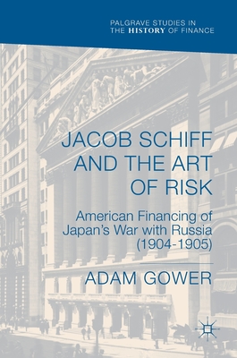 Jacob Schiff and the Art of Risk: American Financing of Japan's War with Russia (1904-1905) - Gower, Adam