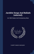 Jacobite Songs and Ballads (Selected).: Ed. with Notes and Introductory Note