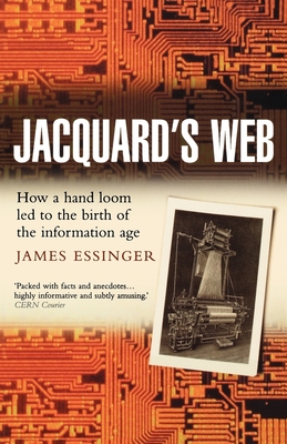 Jacquard's Web: How a Hand-Loom Led to the Birth of the Information Age - Essinger, James