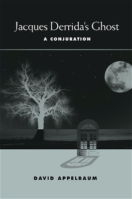 Jacques Derrida's Ghost: A Conjuration - Appelbaum, David