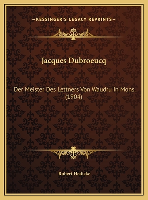 Jacques Dubroeucq: Der Meister Des Lettners Von Waudru in Mons. (1904) - Hedicke, Robert