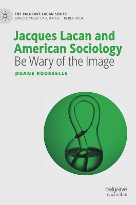 Jacques Lacan and American Sociology: Be Wary of the Image - Rousselle, Duane