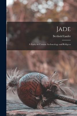 Jade: A Study in Chinese Archaeology and Religion - Laufer, Berthold