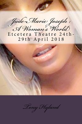 Jade-Marie Joseph: A Woman's World: Etcetera Theatre 24th-29th April 2018 - Hyland, Tony