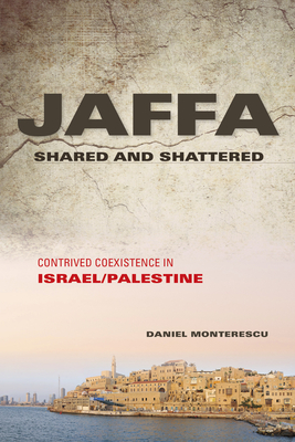 Jaffa Shared and Shattered: Contrived Coexistence in Israel/Palestine - Monterescu, Daniel