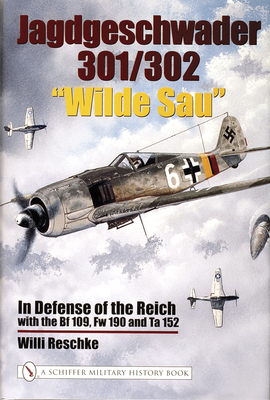 Jagdgeschwader 301/302 "Wilde Sau": In Defense of the Reich with the Bf 109, FW 190 and Ta 152 - Reschke, Willi