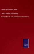 Jahn's biblical Archaeology: Translate from the Latin, with Additions and Corrections