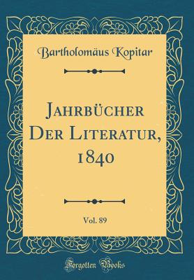 Jahrbcher Der Literatur, 1840, Vol. 89 (Classic Reprint) - Kopitar, Bartholomus