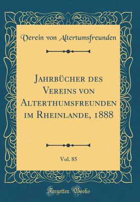 Jahrbcher des Vereins von Alterthumsfreunden im Rheinlande, 1888, Vol. 85 (Classic Reprint) - Altertumsfreunden, Verein von