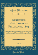 Jahrbcher fr Classische Philologie, 1859, Vol. 5: Oder der Jahnschen Jahrbcher fr Philologie und Paedagogik Neunundsiebenzigster Band (Classic Reprint)