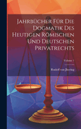 Jahrbcher Fr Die Dogmatik Des Heutigen Rmischen Und Deutschen Privatrechts; Volume 1