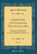 Jahrb?cher F?r Classische Philologie, 1883, Vol. 29: Oder Der Jahnschen Jahrb?cher F?r Philologie Und Paedagogik Einhundertundsiebenundzwanzigster Band (Classic Reprint)