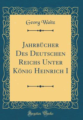 Jahrbucher Des Deutschen Reichs Unter Konig Heinrich I (Classic Reprint) - Waitz, Georg