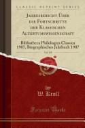 Jahresbericht ber Die Fortschritte Der Klassischen Altertumswissenschaft, Vol. 139: Bibliotheca Philologica Classica 1907, Biographisches Jahrbuch 1907 (Classic Reprint)