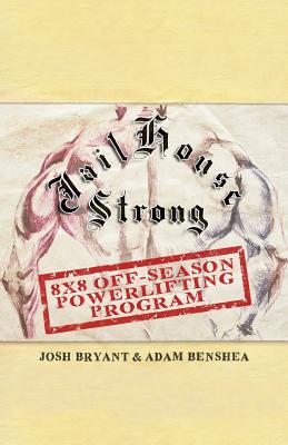 Jailhouse Strong: 8 x 8 Off-Season Powerlifting Program - Benshea, Adam, and Bryant, Josh