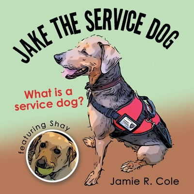 Jake the Service Dog: What Is a Service Dog? - Cole, Jamie R