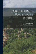 Jakob Bhme's smmtliche Werke.