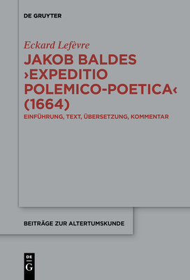 Jakob Baldes >Expeditio Polemico-Poetica: Eine Satirische Verteidigung Der Lateinischen Und Neulateinischen Literatur. Einfhrung, Text, bersetzung, Kommentar - Lefvre, Eckard