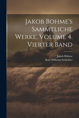 Jakob Bohme's Sammtliche Werke, Volume 4. Vierter Band - Bhme, Jakob, and Schiebler, Karl Wilhelm