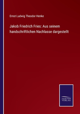 Jakob Friedrich Fries: Aus seinem handschriftlichen Nachlasse dargestellt - Henke, Ernst Ludwig Theodor