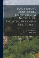 Jakob Sutor's Knstliches Fechtbuch zum Nutzen der Soldaten, Studenten und Turner.