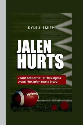 Jalen Hurts: From Alabama to the Eagles Nest: The Jalen Hurts Story - J Smith, Kyle