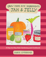 Jam and Jelly: A Step-By-Step Kids Gardening and Cookbook