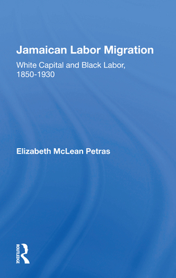 Jamaican Labor Migration: White Capital and Black Labor, 1850-1930 - Petras, Elizabeth McLean