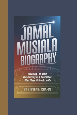 Jamal Musiala Biography: Breaking the Mold, The Journey of a Footballer Who Plays Without Limits - E Chafin, Steven