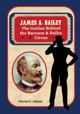 James A. Bailey: The Genius Behind the Barnum & Bailey Circus - Adams, Gloria G