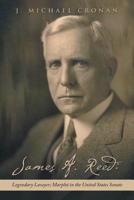 James A. Reed: Legendary Lawyer; Marplot in the United States Senate - Cronan, J Michael