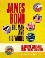 James Bond: The Man and His World: The Official Companion to Ian Fleming's Creation - Chancellor, Henry