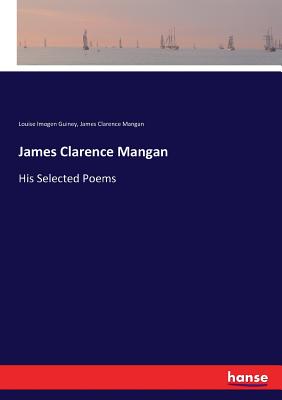 James Clarence Mangan: His Selected Poems - Guiney, Louise Imogen, and Mangan, James Clarence