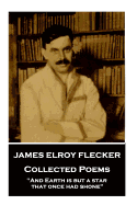 James Elroy Flecker - Collected Poems: "And Earth Is But a Star, That Once Had Shone"