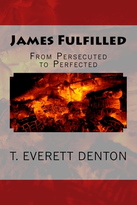 James Fulfilled: From Persecuted To Perfected - Denton, T Everett