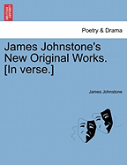 James Johnstone's New Original Works. [In Verse.]