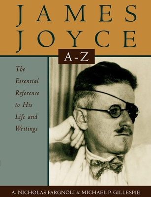James Joyce A to Z: The Essential Reference to His Life and Writings - Fargnoli, A Nicholas, and Gillespie, Michael Patrick