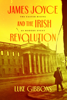 James Joyce and the Irish Revolution: The Easter Rising as Modern Event - Gibbons, Luke