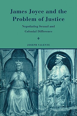 James Joyce and the Problem of Justice: Negotiating Sexual and Colonial Difference - Valente, Joseph