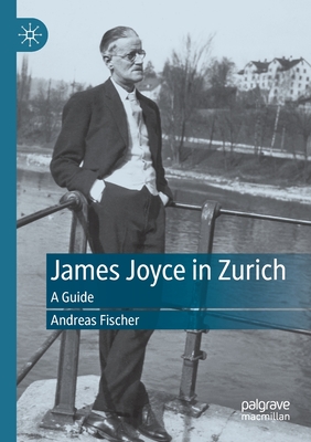 James Joyce in Zurich: A Guide - Fischer, Andreas